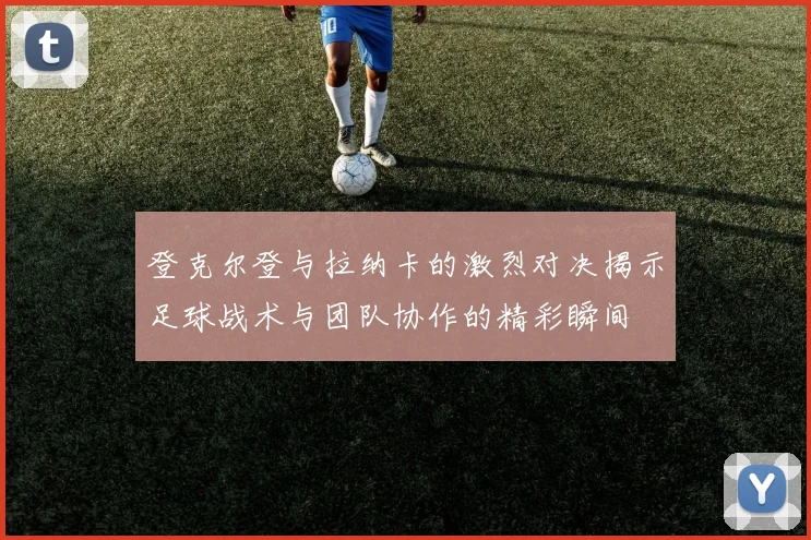 登克尔登与拉纳卡的激烈对决揭示足球战术与团队协作的精彩瞬间