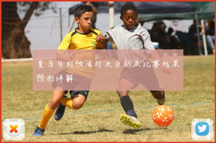 皇马与利物浦对决分析及比赛结果预测详解