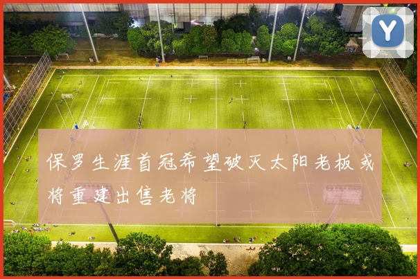 保罗生涯首冠希望破灭太阳老板或将重建出售老将