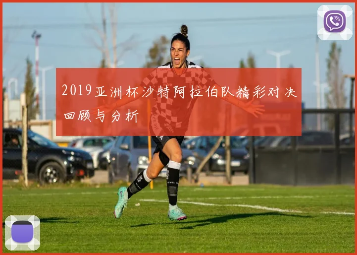 2019亚洲杯沙特阿拉伯队精彩对决回顾与分析