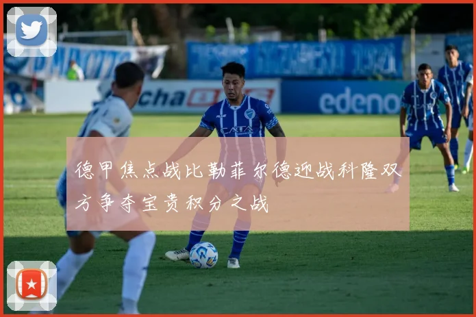 德甲焦点战比勒菲尔德迎战科隆双方争夺宝贵积分之战
